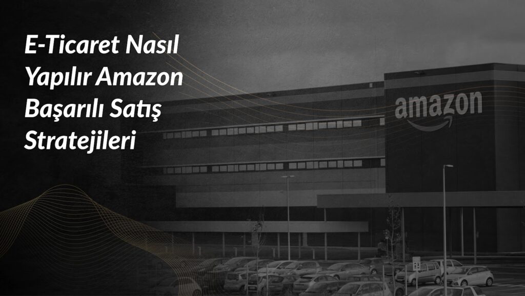 e-ticaret-nasil-yapilir-amazon-satis-stratejileri