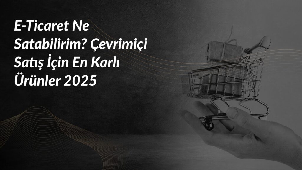 e-ticaret-ne-satabilirim-2025