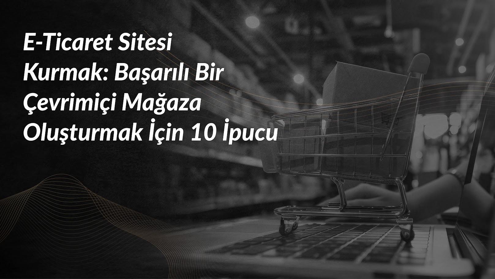 e-ticaret-sitesi-kurmakr-cevrimici-magaza-10-ipucu