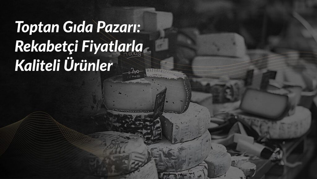 toptan-gida-pazari-rekabetci-fiyatlarla-ve-urunler