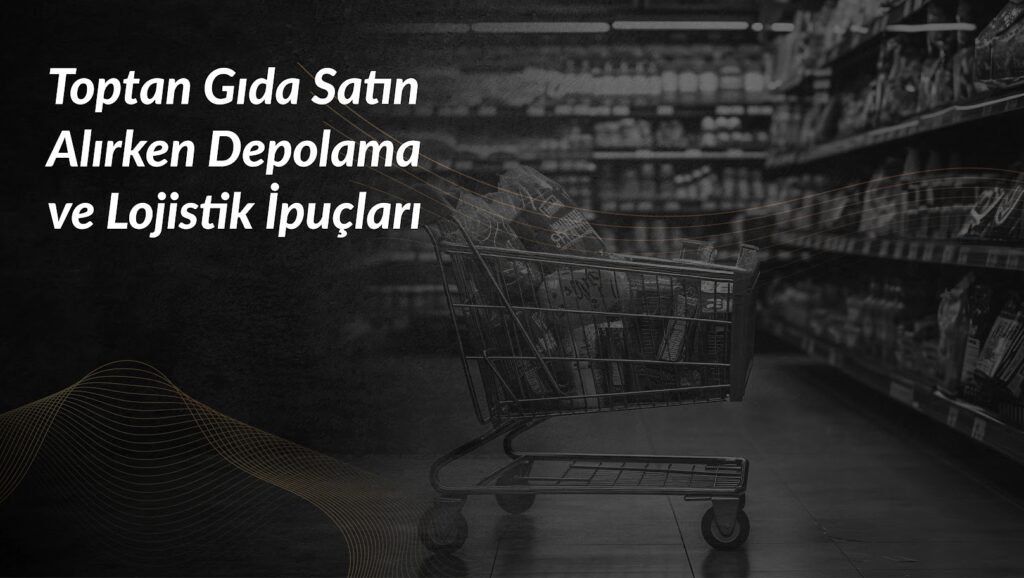 toptan-gida-satin-alirken-depolama-lojistik-ipuclari