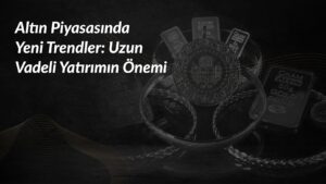 altin-piyasasinda-yeni-trendler-uzun-yatirimin-onemi