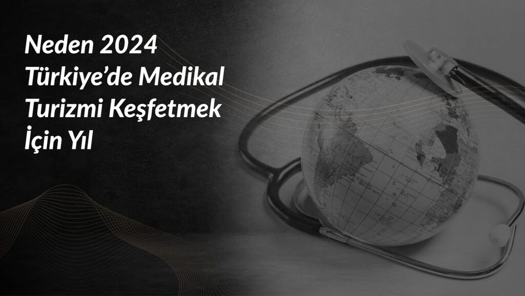 neden-2024-turkiyede-medikal-turizmi-icin-yil