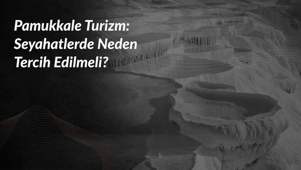 pamukkale-turizm-seyahatlerde-neden-tercih-edilmeli